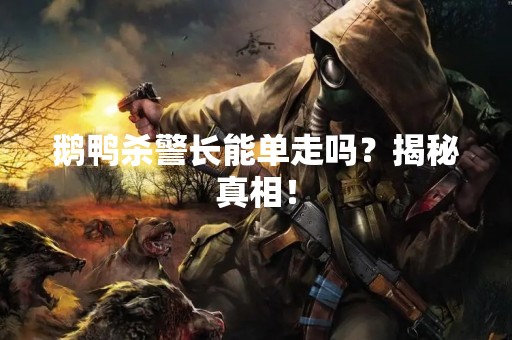 鹅鸭杀警长能单走吗？揭秘真相！