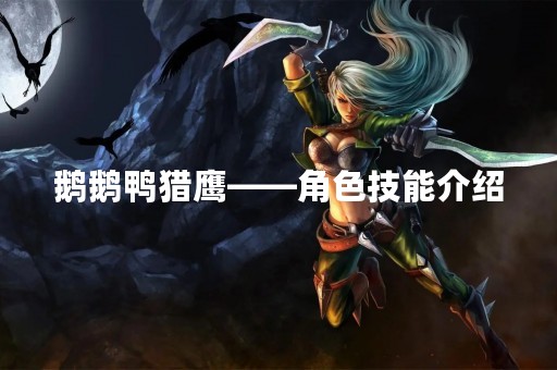 鹅鹅鸭猎鹰——角色技能介绍