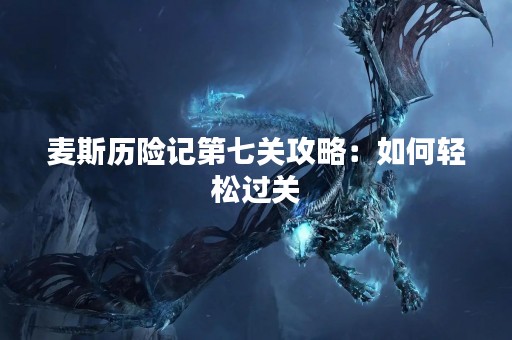 麦斯历险记第七关攻略：如何轻松过关