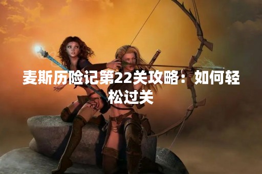 麦斯历险记第22关攻略：如何轻松过关