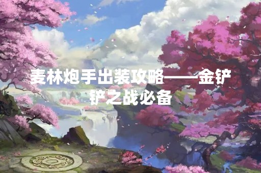 麦林炮手出装攻略——金铲铲之战必备