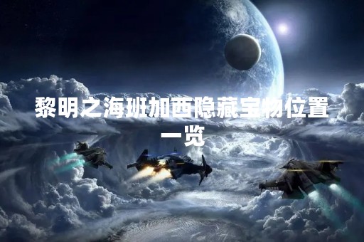 黎明之海班加西隐藏宝物位置一览