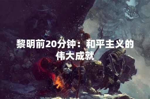 黎明前20分钟：和平主义的伟大成就