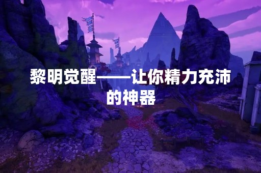 黎明觉醒——让你精力充沛的神器