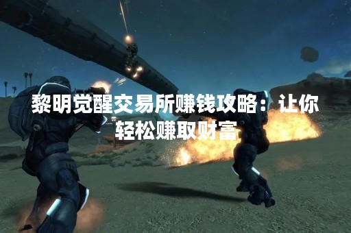 黎明觉醒交易所赚钱攻略：让你轻松赚取财富