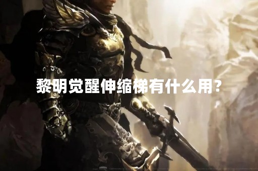 黎明觉醒伸缩梯有什么用？