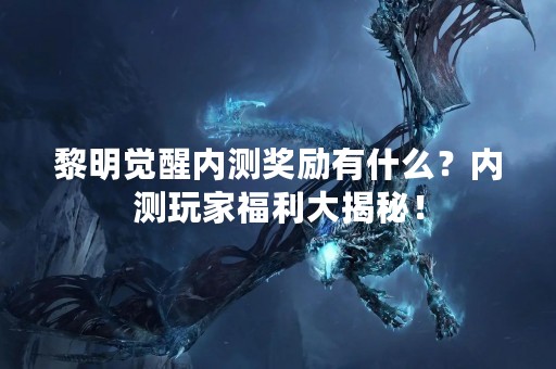 黎明觉醒内测奖励有什么？内测玩家福利大揭秘！