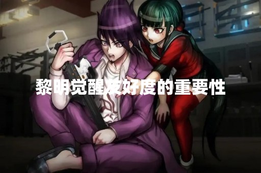 黎明觉醒友好度的重要性