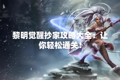 黎明觉醒抄家攻略大全：让你轻松通关！