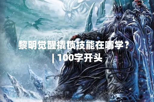 黎明觉醒撬锁技能在哪学？ | 100字开头