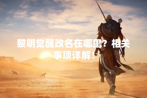 黎明觉醒改名在哪里？相关事项详解！