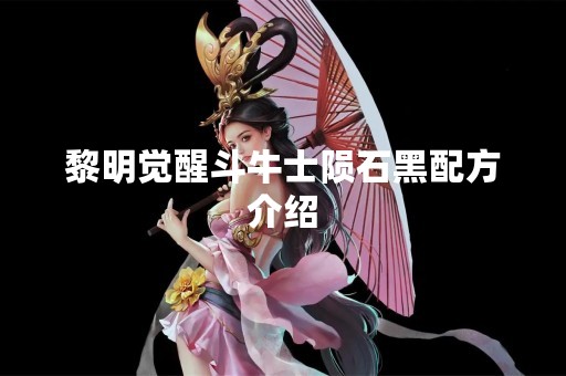 黎明觉醒斗牛士陨石黑配方介绍