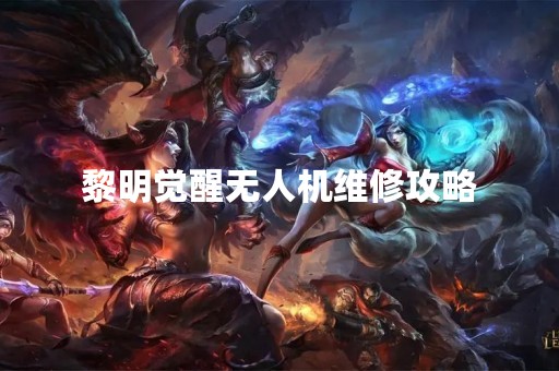 黎明觉醒无人机维修攻略