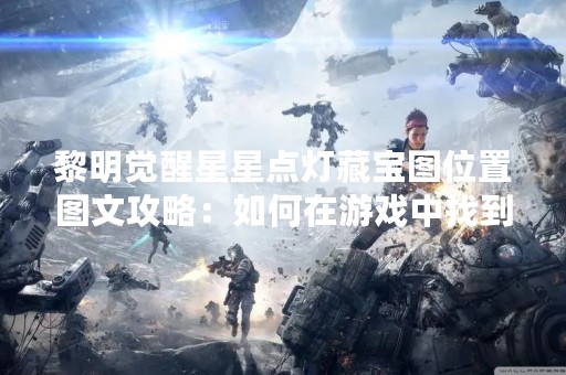 黎明觉醒星星点灯藏宝图位置图文攻略：如何在游戏中找到所有的星星？
