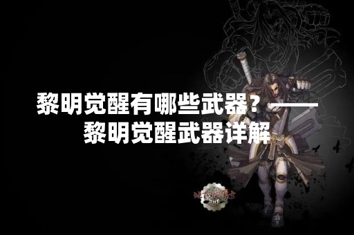 黎明觉醒有哪些武器？——黎明觉醒武器详解