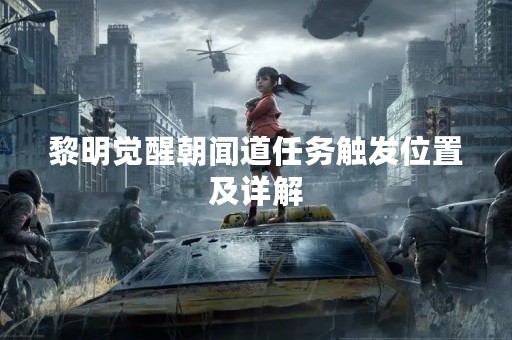 黎明觉醒朝闻道任务触发位置及详解