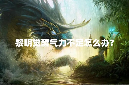 黎明觉醒气力不足怎么办？
