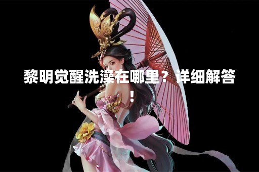 黎明觉醒洗澡在哪里？详细解答！