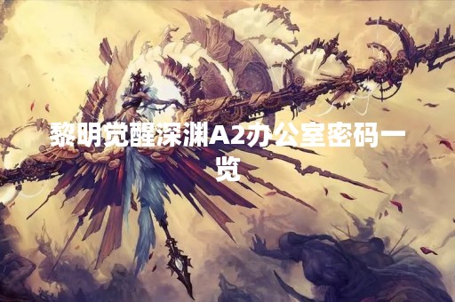 黎明觉醒深渊A2办公室密码一览