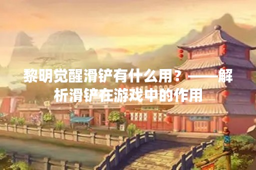 黎明觉醒滑铲有什么用？——解析滑铲在游戏中的作用