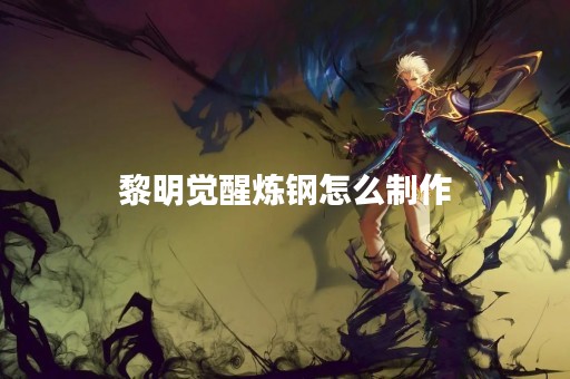 黎明觉醒炼钢怎么制作