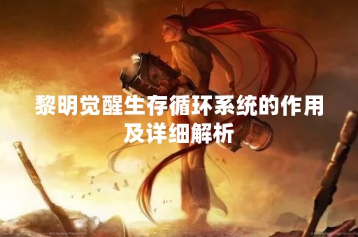 黎明觉醒生存循环系统的作用及详细解析