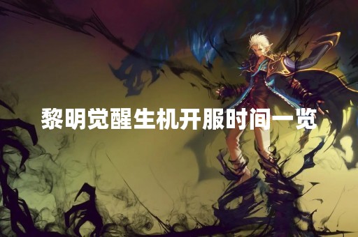 黎明觉醒生机开服时间一览