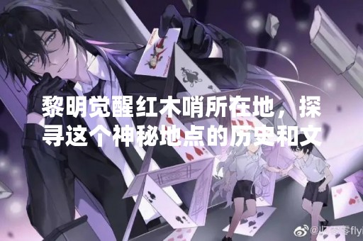 黎明觉醒红木哨所在地，探寻这个神秘地点的历史和文化