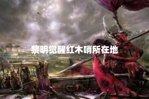黎明觉醒红木哨所在地