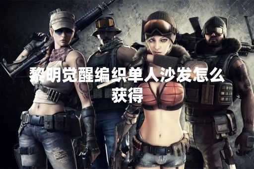黎明觉醒编织单人沙发怎么获得