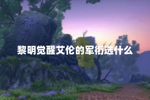 黎明觉醒艾伦的军衔选什么