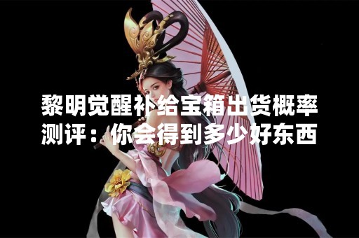 黎明觉醒补给宝箱出货概率测评：你会得到多少好东西？