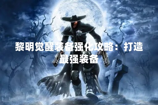 黎明觉醒装备强化攻略：打造最强装备