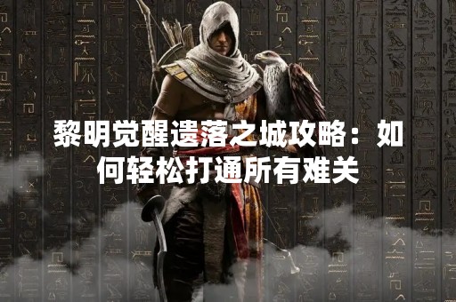 黎明觉醒遗落之城攻略：如何轻松打通所有难关