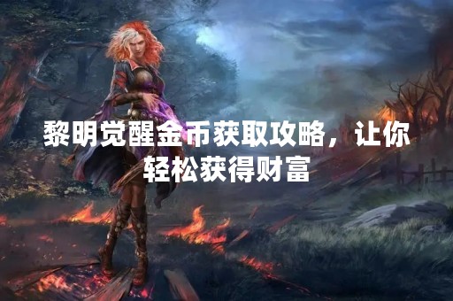 黎明觉醒金币获取攻略，让你轻松获得财富