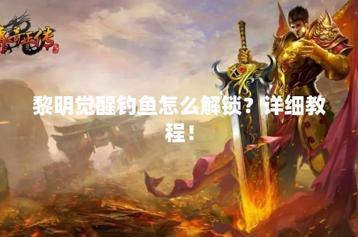 黎明觉醒钓鱼怎么解锁？详细教程！