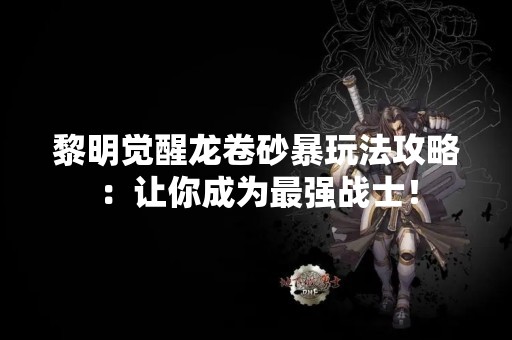黎明觉醒龙卷砂暴玩法攻略：让你成为最强战士！