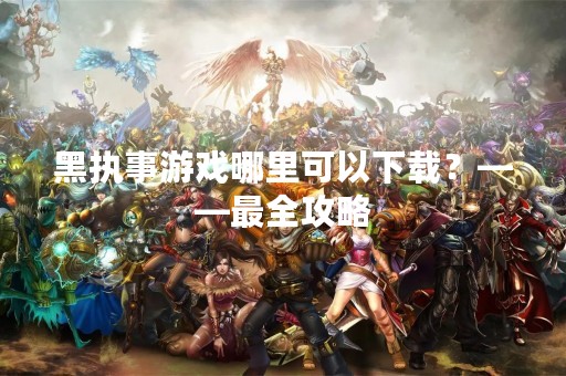 黑执事游戏哪里可以下载？——最全攻略