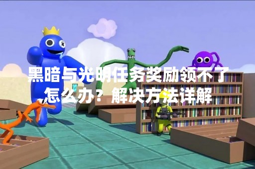 黑暗与光明任务奖励领不了怎么办？解决方法详解