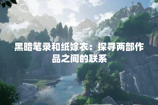 黑暗笔录和纸嫁衣：探寻两部作品之间的联系