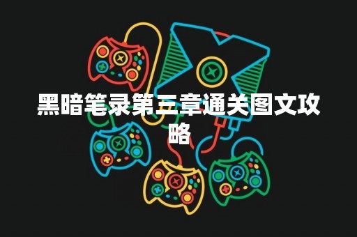 黑暗笔录第三章通关图文攻略