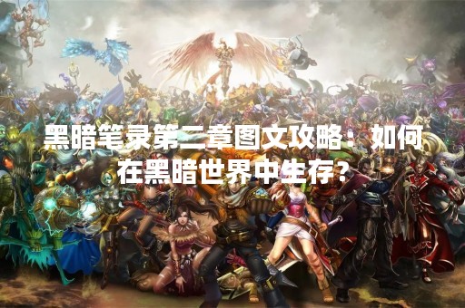 黑暗笔录第二章图文攻略：如何在黑暗世界中生存？