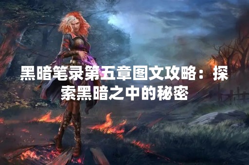 黑暗笔录第五章图文攻略：探索黑暗之中的秘密