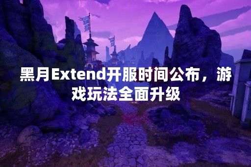 黑月Extend开服时间公布，游戏玩法全面升级