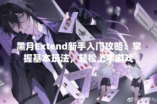 黑月Extend新手入门攻略：掌握基本玩法，轻松上手游戏