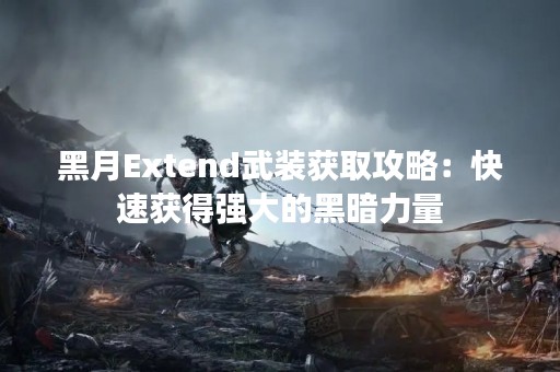 黑月Extend武装获取攻略：快速获得强大的黑暗力量