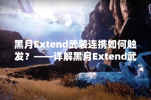 黑月Extend武装连携如何触发？——详解黑月Extend武装连携的触发方式