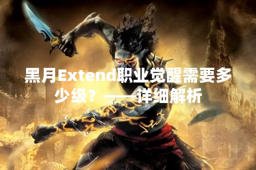 黑月Extend职业觉醒需要多少级？——详细解析