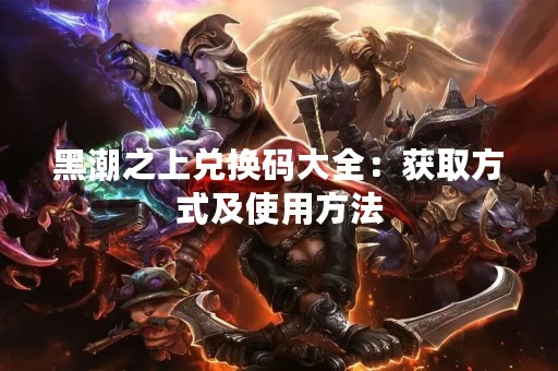 黑潮之上兑换码大全：获取方式及使用方法