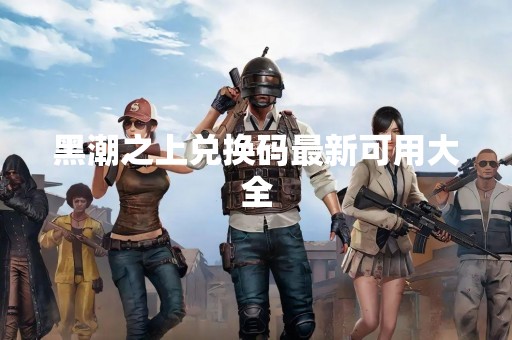 黑潮之上兑换码最新可用大全